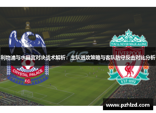 利物浦与水晶宫对决战术解析：主队进攻策略与客队防守反击对比分析