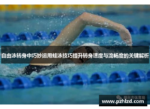 自由泳转身中巧妙运用蛙泳技巧提升转身速度与流畅度的关键解析
