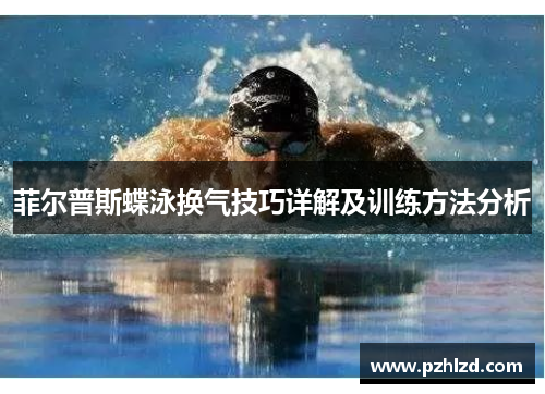 菲尔普斯蝶泳换气技巧详解及训练方法分析