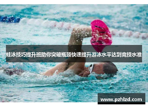 蛙泳技巧提升班助你突破瓶颈快速提升游泳水平达到竞技水准